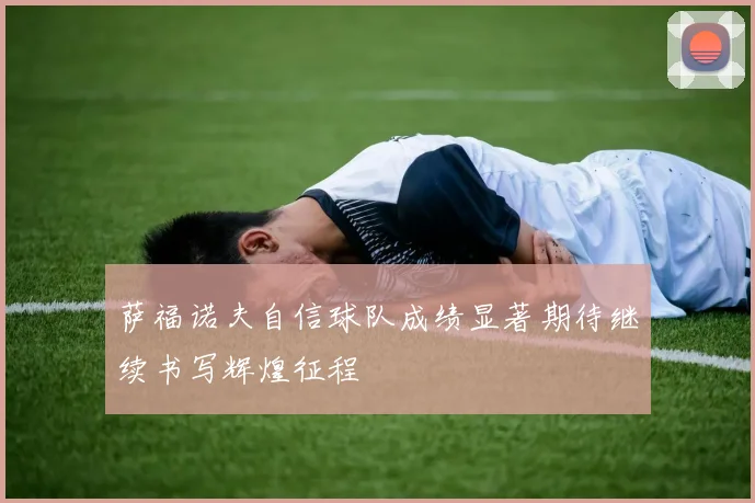 萨福诺夫自信球队成绩显著期待继续书写辉煌征程