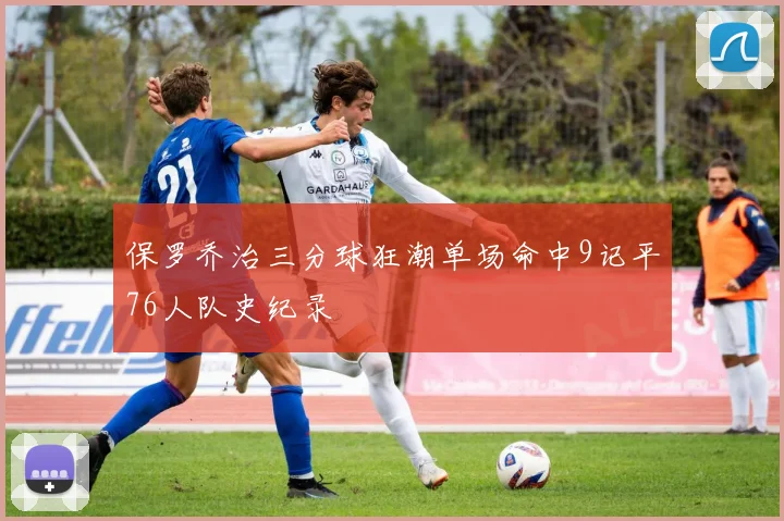 保罗乔治三分球狂潮单场命中9记平76人队史纪录