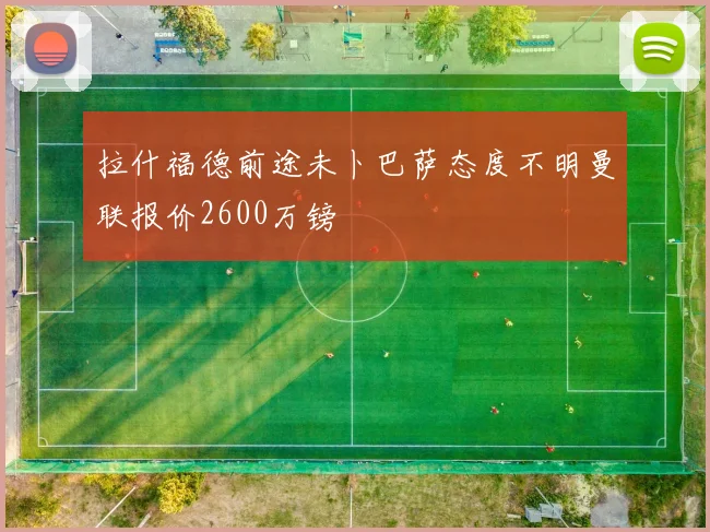 拉什福德前途未卜巴萨态度不明曼联报价2600万镑