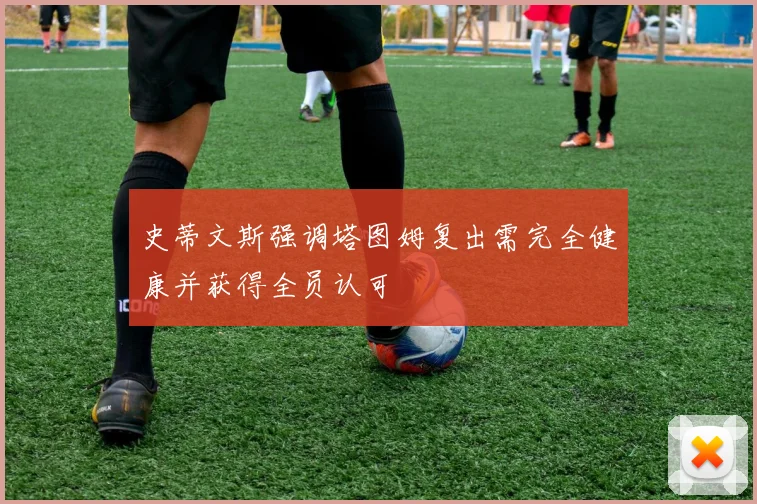 史蒂文斯强调塔图姆复出需完全健康并获得全员认可