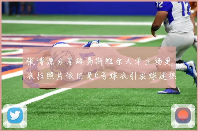 张博源分享路易斯维尔大学主场更衣柜照片依旧是6号球衣引发球迷热议