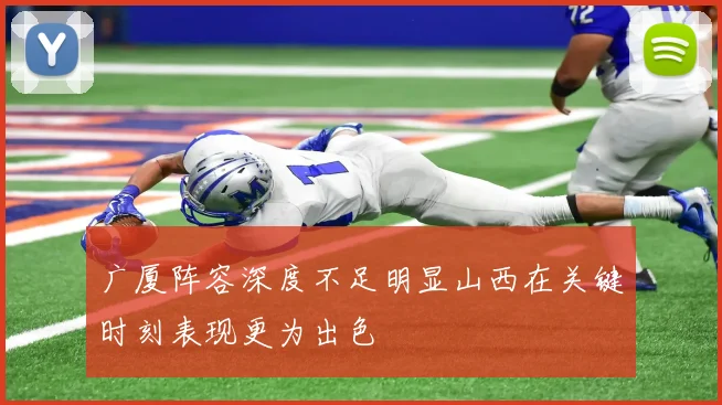 广厦阵容深度不足明显山西在关键时刻表现更为出色