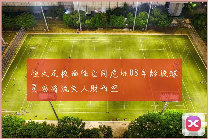 恒大足校面临合同危机08年龄段球员或将流失人财两空