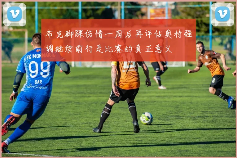 布克脚踝伤情一周后再评估奥特强调继续前行是比赛的真正意义
