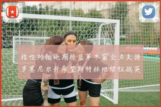 格伦约翰逊期待蓝军冬窗全力支持罗塞尼尔并希望斯特林继续征战英超