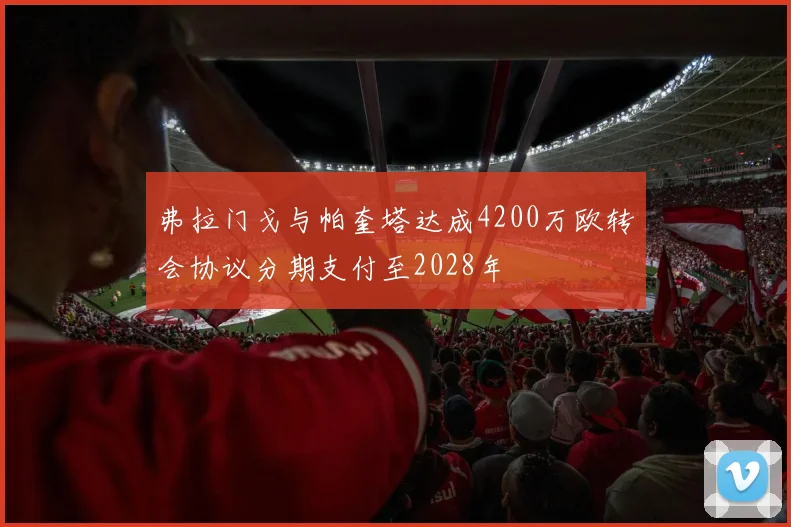 弗拉门戈与帕奎塔达成4200万欧转会协议分期支付至2028年