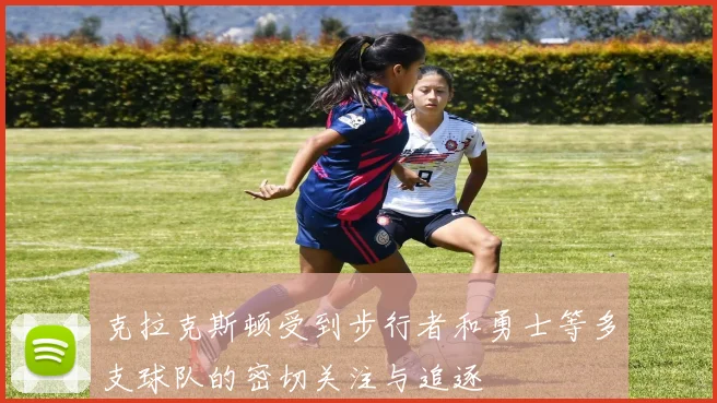 克拉克斯顿受到步行者和勇士等多支球队的密切关注与追逐