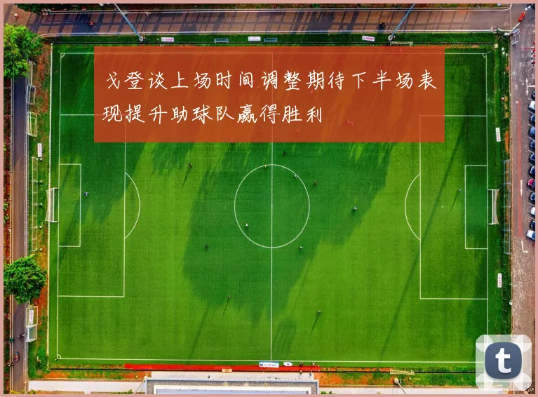 戈登谈上场时间调整期待下半场表现提升助球队赢得胜利